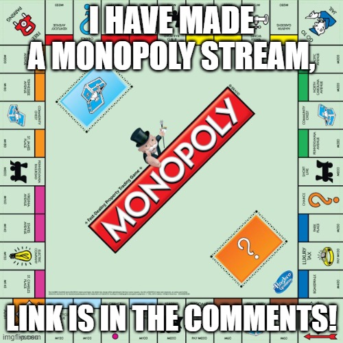monopoly | I HAVE MADE A MONOPOLY STREAM, LINK IS IN THE COMMENTS! | image tagged in monopoly | made w/ Imgflip meme maker