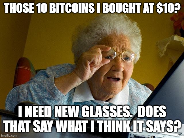 Grandma Finds The Internet Meme | THOSE 10 BITCOINS I BOUGHT AT $10? I NEED NEW GLASSES.  DOES THAT SAY WHAT I THINK IT SAYS? | image tagged in memes,grandma finds the internet | made w/ Imgflip meme maker