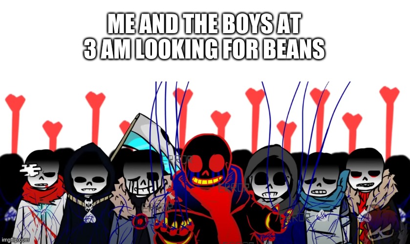 b e a n s | ME AND THE BOYS AT 3 AM LOOKING FOR BEANS | image tagged in memes,beans,sans,undertale | made w/ Imgflip meme maker