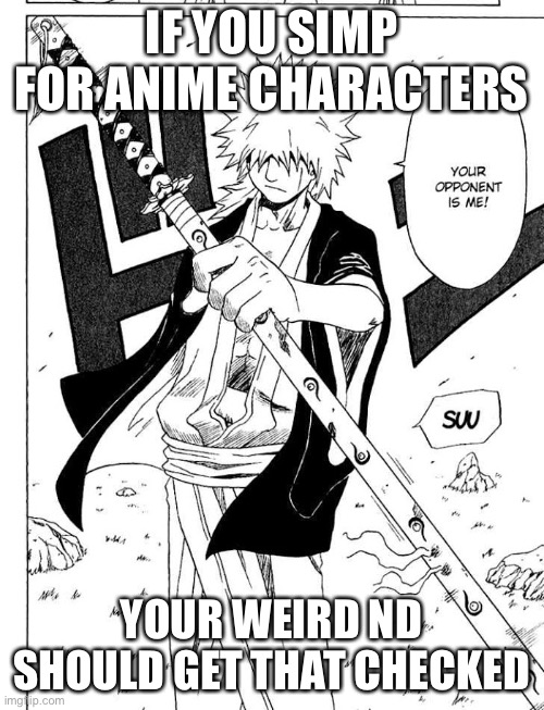 IF YOU SIMP FOR ANIME CHARACTERS; YOUR WEIRD ND SHOULD GET THAT CHECKED | made w/ Imgflip meme maker
