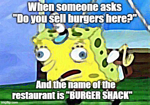 WELCOME TO THE BURGER SHACK! HOW MAY I HELP YOU? | When someone asks "Do you sell burgers here?"; And the name of the restaurant is "BURGER SHACK" | image tagged in memes,mocking spongebob | made w/ Imgflip meme maker