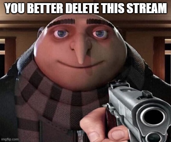 or else i cant get banned from that stream | YOU BETTER DELETE THIS STREAM | image tagged in gru gun | made w/ Imgflip meme maker