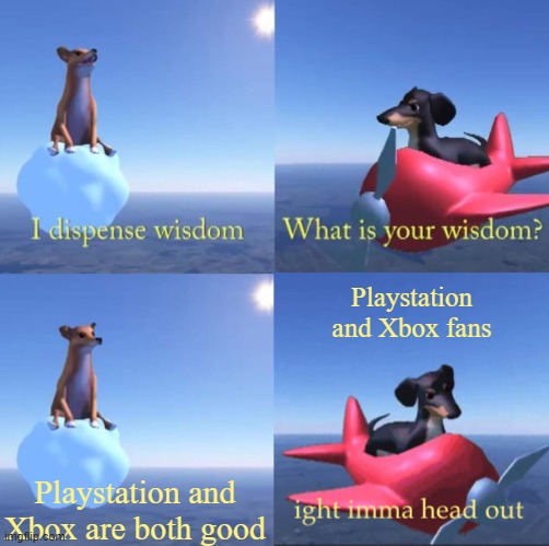 Playstation>Xbox | Playstation and Xbox fans; Playstation and Xbox are both good | image tagged in wisdom dog rejected | made w/ Imgflip meme maker