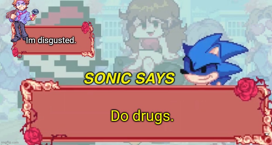 Sonic Says but Friday Night Funkin | Im disgusted. Do drugs. | image tagged in sonic says but friday night funkin | made w/ Imgflip meme maker