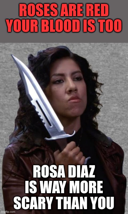 DAMN Rosa! | ROSES ARE RED
YOUR BLOOD IS TOO; ROSA DIAZ IS WAY MORE SCARY THAN YOU | image tagged in rosa,rosa diaz,knife,roses are red,rosa is scary | made w/ Imgflip meme maker