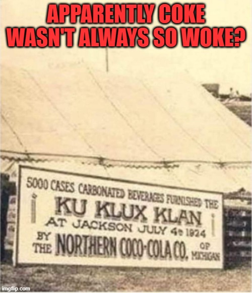 Maybe they should be the Koca-Kola Kompany? | APPARENTLY COKE WASN'T ALWAYS SO WOKE? | image tagged in coke,woke,ku klux klan | made w/ Imgflip meme maker