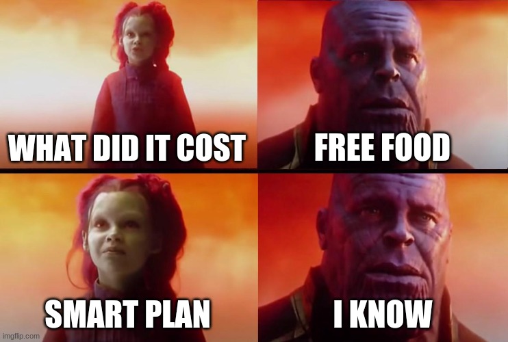 thanos what did it cost | WHAT DID IT COST FREE FOOD SMART PLAN I KNOW | image tagged in thanos what did it cost | made w/ Imgflip meme maker