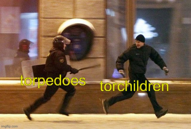Police Chasing Guy | torchildren; torpedoes | image tagged in police chasing guy | made w/ Imgflip meme maker