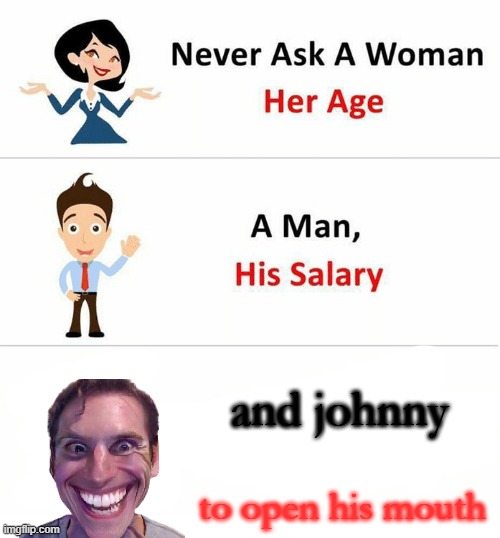 lol | and johnny; to open his mouth | image tagged in never ask a woman her age | made w/ Imgflip meme maker