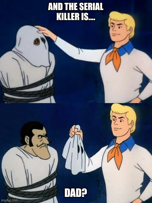 Scooby doo mask reveal | AND THE SERIAL KILLER IS.... DAD? | image tagged in scooby doo mask reveal | made w/ Imgflip meme maker