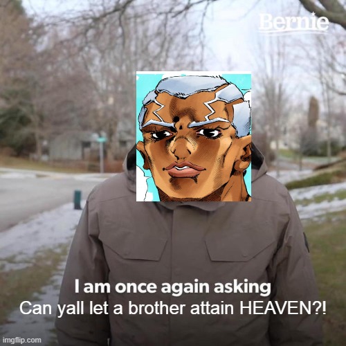 Pucci has a good question. | Can yall let a brother attain HEAVEN?! | image tagged in memes,bernie i am once again asking for your support | made w/ Imgflip meme maker