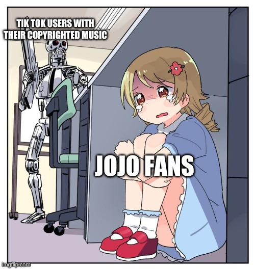 Tik tok is bad | TIK TOK USERS WITH THEIR COPYRIGHTED MUSIC; JOJO FANS | image tagged in anime girl hiding under desk memes,jojo scroll of truth | made w/ Imgflip meme maker