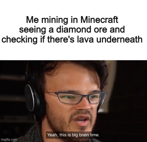 Yeah, this is big brain time | Me mining in Minecraft seeing a diamond ore and checking if there's lava underneath | image tagged in yeah this is big brain time,minecraft,smart | made w/ Imgflip meme maker