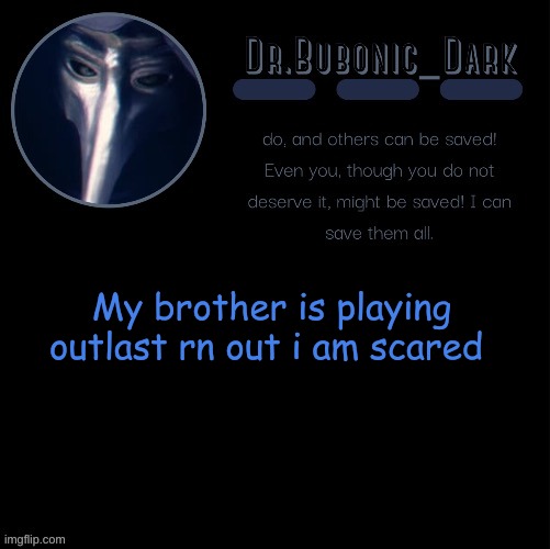 Dr.Bubonics scp 049 2 temp | My brother is playing outlast rn out i am scared | image tagged in dr bubonics scp 049 2 temp | made w/ Imgflip meme maker