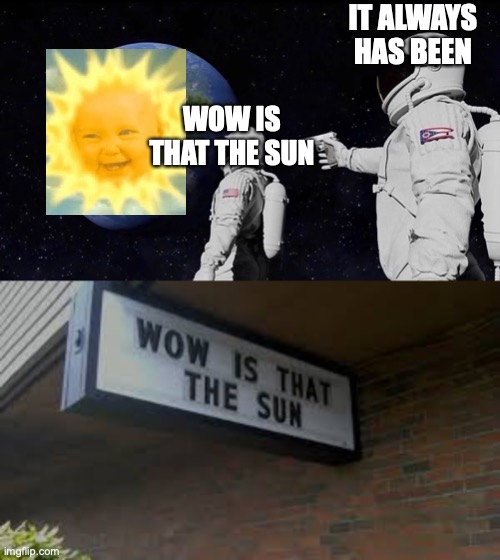 wow is that the sun | IT ALWAYS HAS BEEN; WOW IS THAT THE SUN | image tagged in memes,always has been,school memes | made w/ Imgflip meme maker