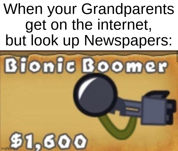 *Bionic Boomer intensifies.* | When your Grandparents get on the internet, but look up Newspapers: | image tagged in funny,funny memes,gifs,memes | made w/ Imgflip meme maker