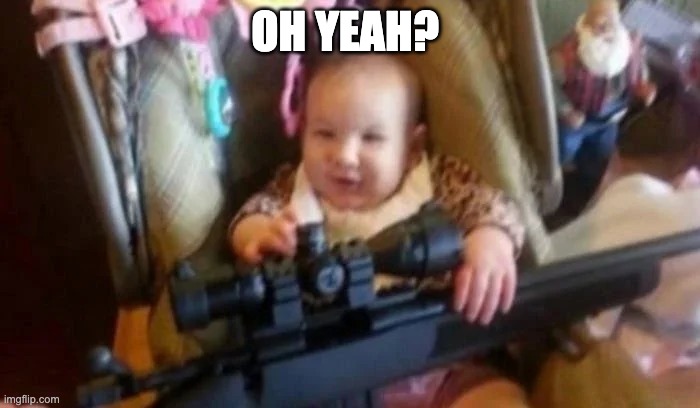 Baby Holding Rifle | OH YEAH? | image tagged in baby holding rifle | made w/ Imgflip meme maker