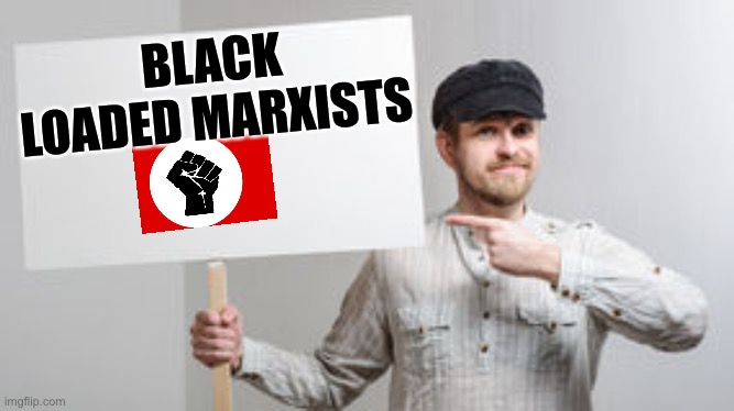 Black Loaded Marxists | BLACK LOADED MARXISTS | image tagged in protest sign meme,black lives matter,marxism | made w/ Imgflip meme maker
