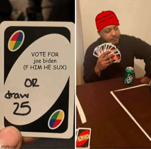 UNO Draw 25 Cards Meme | MAKE AMERICA GREAT AGAIN; VOTE FOR
joe biden (F HIM HE SUX) | image tagged in memes,uno draw 25 cards | made w/ Imgflip meme maker