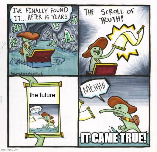 The Scroll Of Truth | the future; IT CAME TRUE! | image tagged in memes,the scroll of truth | made w/ Imgflip meme maker
