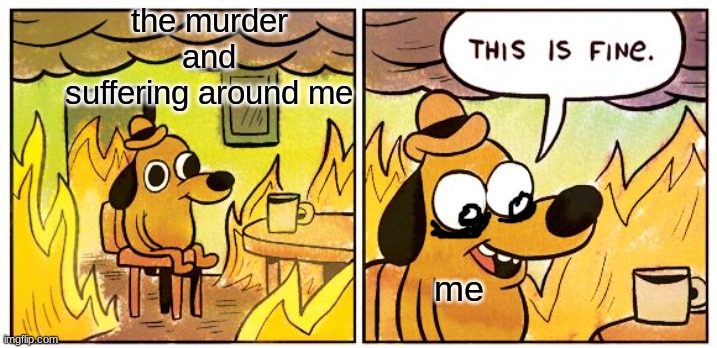 i swear i'm not a psycho | the murder and suffering around me; me | image tagged in memes,this is fine | made w/ Imgflip meme maker