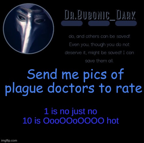 im bored ok? | Send me pics of plague doctors to rate; 1 is no just no
10 is OooOOoOOOO hot | image tagged in dr bubonics scp 049 2 temp | made w/ Imgflip meme maker