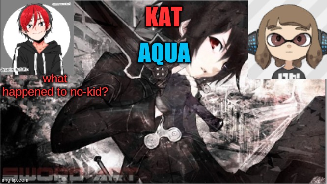 katxaqua | what happened to no-kid? | image tagged in katxaqua | made w/ Imgflip meme maker