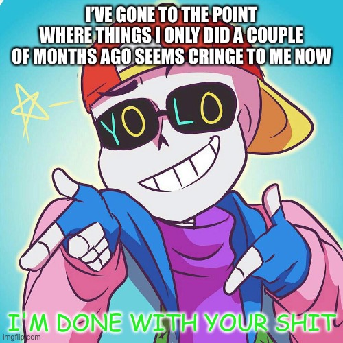 -_- | I’VE GONE TO THE POINT WHERE THINGS I ONLY DID A COUPLE OF MONTHS AGO SEEMS CRINGE TO ME NOW | image tagged in fresh sans i'm done | made w/ Imgflip meme maker
