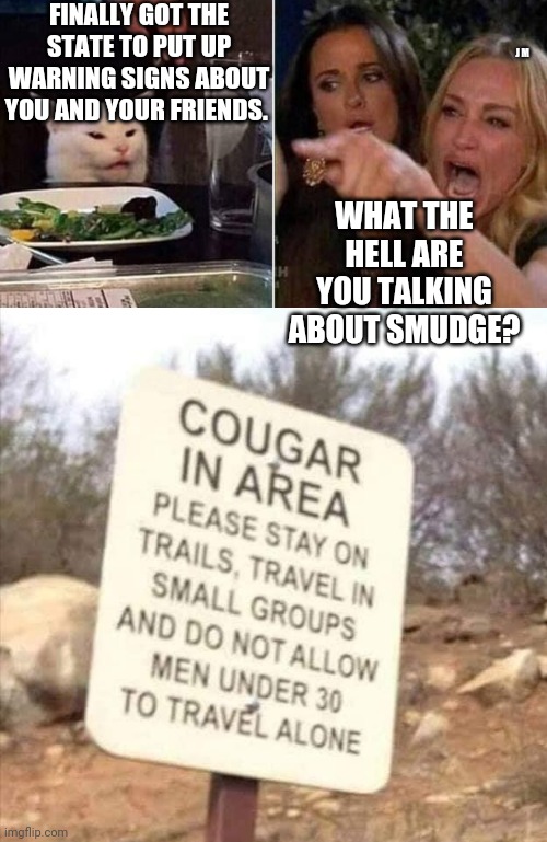 FINALLY GOT THE STATE TO PUT UP WARNING SIGNS ABOUT YOU AND YOUR FRIENDS. J M; WHAT THE HELL ARE YOU TALKING ABOUT SMUDGE? | image tagged in reverse smudge and karen | made w/ Imgflip meme maker