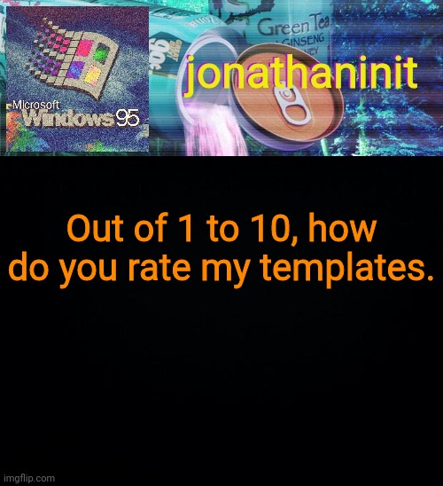 jonathaninit goes into vaporwave | Out of 1 to 10, how do you rate my templates. | image tagged in jonathaninit goes into vaporwave | made w/ Imgflip meme maker
