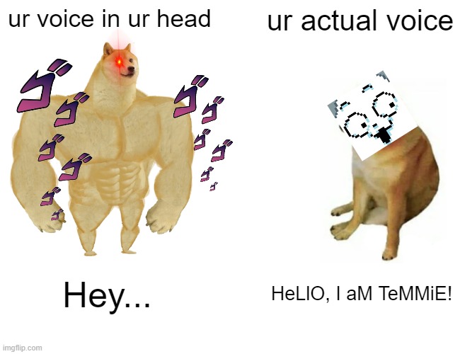 voicecrack |  ur voice in ur head; ur actual voice; Hey... HeLlO, I aM TeMMiE! | image tagged in memes,buff doge vs cheems | made w/ Imgflip meme maker