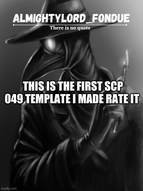 i made this couple of mins ago imma make a working on the new one right now | THIS IS THE FIRST SCP 049 TEMPLATE I MADE RATE IT | image tagged in scp 049 template 2-fondue | made w/ Imgflip meme maker