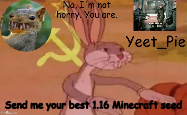 I'm bored | Send me your best 1.16 Minecraft seed | image tagged in yeet_pie | made w/ Imgflip meme maker