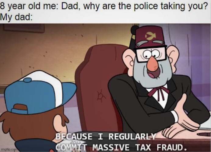 Because I regularly commit massive tax fraud | image tagged in memes,gravity falls,funny,father | made w/ Imgflip meme maker