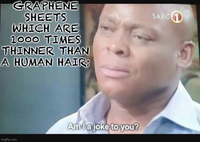 Am I a joke to you? | GRAPHENE SHEETS WHICH ARE 1000 TIMES THINNER THAN A HUMAN HAIR: | image tagged in am i a joke to you | made w/ Imgflip meme maker