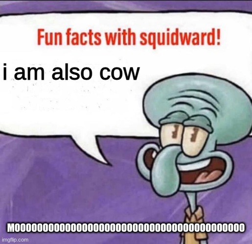 Fun Facts with Squidward | i am also cow MOOOOOOOOOOOOOOOOOOOOOOOOOOOOOOOOOOOOOOOOO | image tagged in fun facts with squidward | made w/ Imgflip meme maker