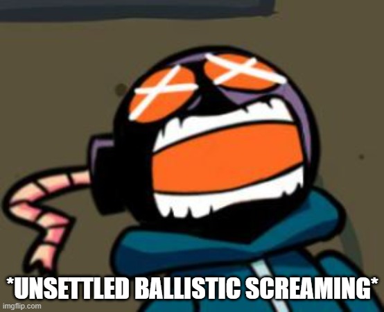 ballastic from whitty mod screaming | *UNSETTLED BALLISTIC SCREAMING* | image tagged in ballastic from whitty mod screaming | made w/ Imgflip meme maker
