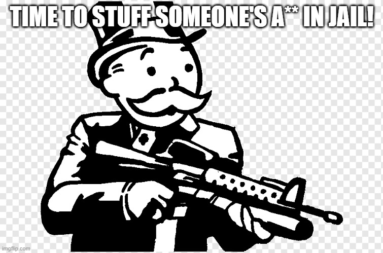 Talking bout Dr.Bubonic_Dark here... | TIME TO STUFF SOMEONE'S A** IN JAIL! | image tagged in mr monopoly with an f ng gun | made w/ Imgflip meme maker