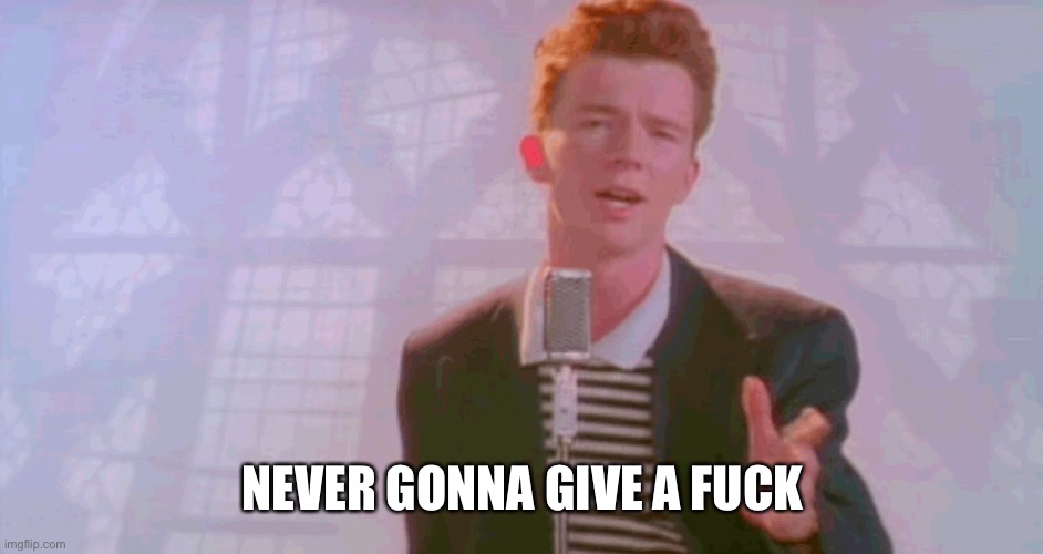Never gonna give you up | NEVER GONNA GIVE A FUCK | image tagged in never gonna give you up | made w/ Imgflip meme maker