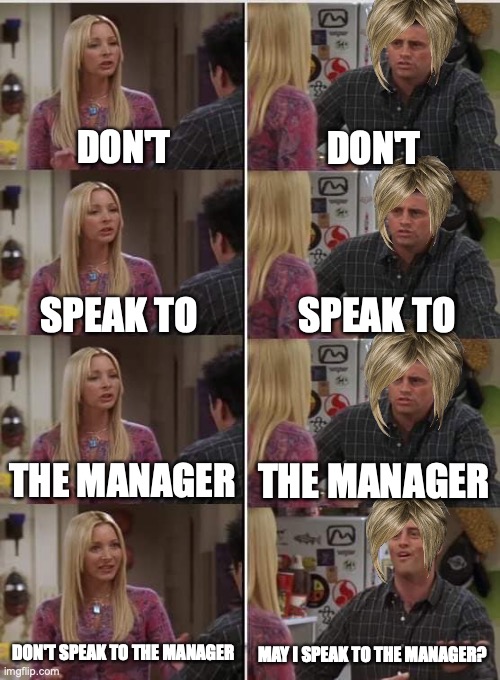 Phoebe Joey | DON'T; DON'T; SPEAK TO; SPEAK TO; THE MANAGER; THE MANAGER; DON'T SPEAK TO THE MANAGER; MAY I SPEAK TO THE MANAGER? | image tagged in phoebe joey,karen | made w/ Imgflip meme maker