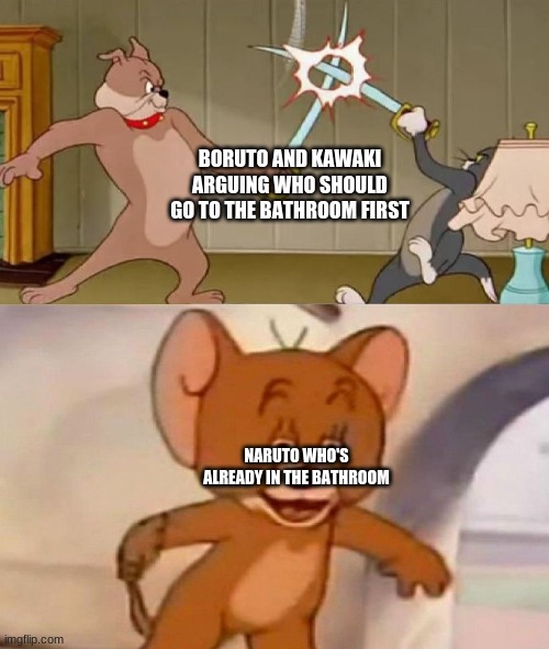 Tom and Jerry swordfight | BORUTO AND KAWAKI ARGUING WHO SHOULD GO TO THE BATHROOM FIRST; NARUTO WHO'S ALREADY IN THE BATHROOM | image tagged in tom and jerry swordfight,naruto,boruto | made w/ Imgflip meme maker