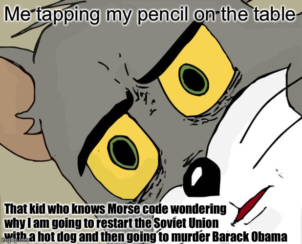 Unsettled Tom | Me tapping my pencil on the table; That kid who knows Morse code wondering why I am going to restart the Soviet Union with a hot dog and then going to murder Barack Obama | image tagged in memes,unsettled tom,bored | made w/ Imgflip meme maker