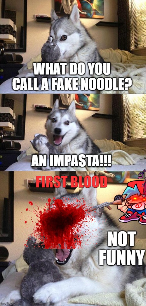 not funny, die | WHAT DO YOU CALL A FAKE NOODLE? FIRST BLOOD; AN IMPASTA!!! NOT FUNNY | image tagged in memes,bad pun dog | made w/ Imgflip meme maker
