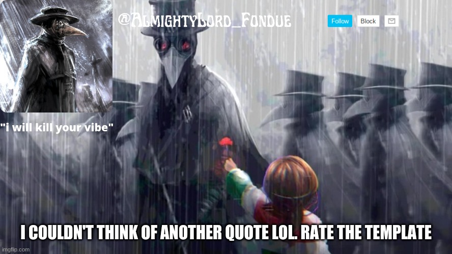 Go ahead  rate it honestly | I COULDN'T THINK OF ANOTHER QUOTE LOL. RATE THE TEMPLATE | image tagged in plague doctor-fondue | made w/ Imgflip meme maker