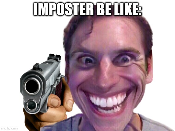 WHen the imposter is sus | IMPOSTER BE LIKE: | image tagged in sus,meme | made w/ Imgflip meme maker