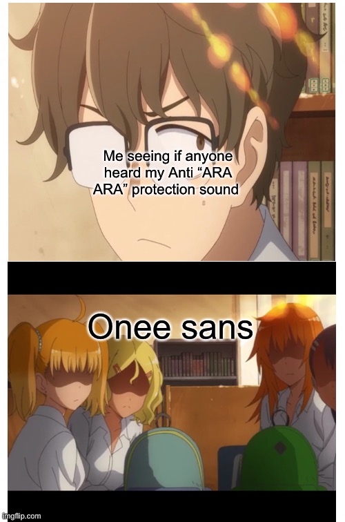 Nagatoro memes ARA ARA Edition | Me seeing if anyone heard my Anti “ARA ARA” protection sound; Onee sans | image tagged in memes | made w/ Imgflip meme maker