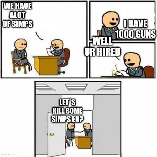 You're hired | I HAVE 1000 GUNS; WE HAVE ALOT OF SIMPS; WELL UR HIRED; LET´S KILL SOME SIMPS EH? | image tagged in you're hired,simp,meme | made w/ Imgflip meme maker