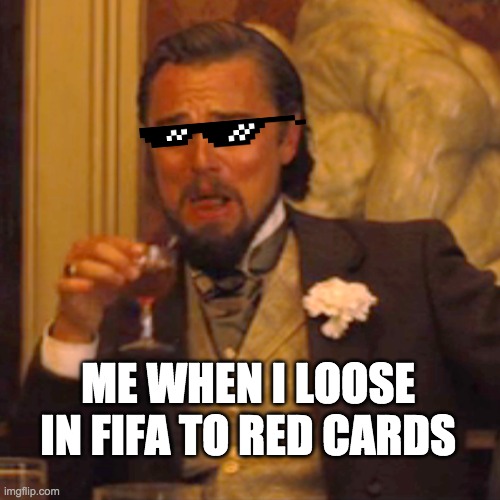 red card | ME WHEN I LOOSE IN FIFA TO RED CARDS | image tagged in memes,laughing leo,fifa,amazing,upvotes | made w/ Imgflip meme maker