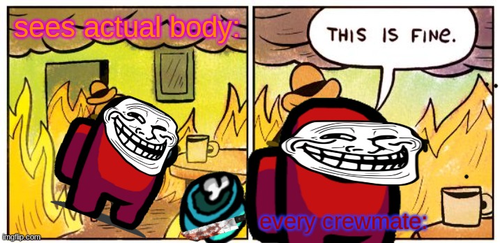This Is Fine Meme | sees actual body:; every crewmate: | image tagged in memes,this is fine | made w/ Imgflip meme maker
