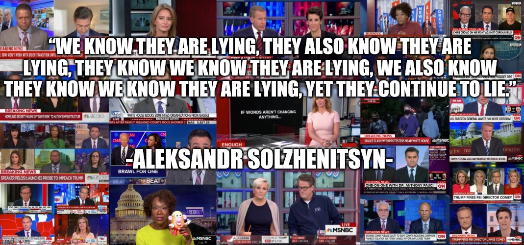 Fake News | “WE KNOW THEY ARE LYING, THEY ALSO KNOW THEY ARE LYING, THEY KNOW WE KNOW THEY ARE LYING, WE ALSO KNOW THEY KNOW WE KNOW THEY ARE LYING, YET THEY CONTINUE TO LIE.”; -ALEKSANDR SOLZHENITSYN- | image tagged in fake news | made w/ Imgflip meme maker